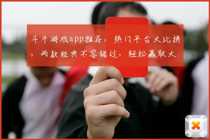 斗牛游戏app推荐，热门平台大比拼，两款经典不容错过，轻松赢取大奖