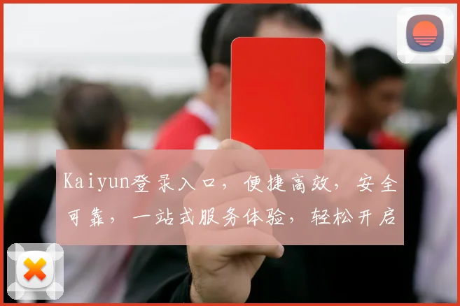 Kaiyun登录入口，便捷高效，安全可靠，一站式服务体验，轻松开启办公之旅