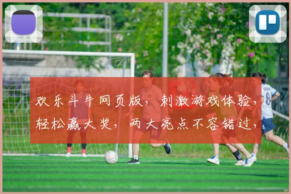 欢乐斗牛网页版，刺激游戏体验，轻松赢大奖，两大亮点不容错过，畅玩无忧