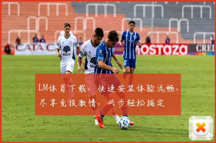 LM体育下载，快速安装体验流畅，尽享竞技激情，两步轻松搞定