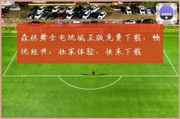 森林舞会电玩城正版免费下载，畅玩经典，独家体验，快来下载