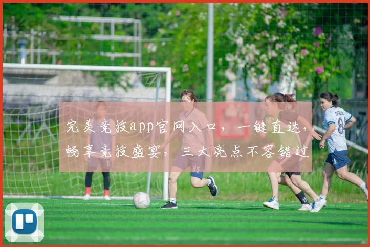 完美竞技app官网入口，一键直达，畅享竞技盛宴，三大亮点不容错过